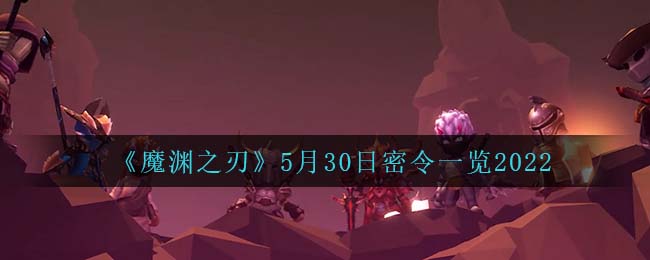 《魔渊之刃》5月30日密令一览2022