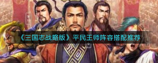 《三国志战略版》平民王师阵容搭配推荐