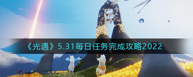 《光遇》5.31每日任务完成攻略2022