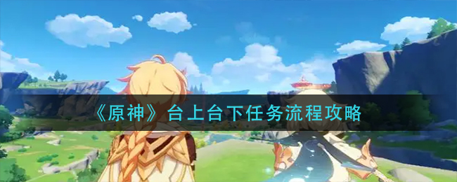 《原神》台上台下任务流程攻略