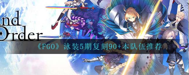 《FGO》泳装5期复刻90+本队伍推荐