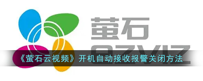 《萤石云视频》开机自动接收报警关闭方法