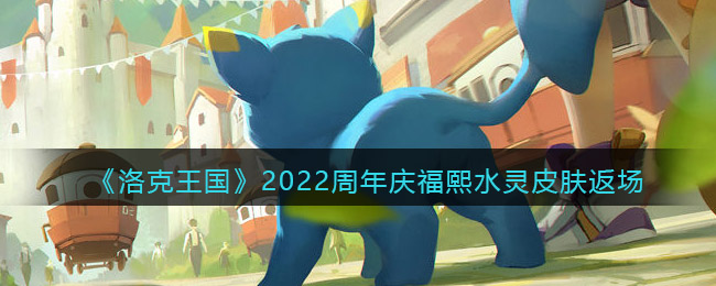 《洛克王国》2022周年庆福熙水灵皮肤返场