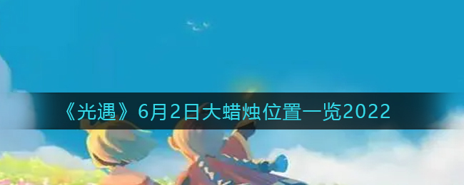 光遇6月2日大蜡烛位置揭晓