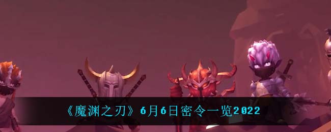 《魔渊之刃》6月6日密令一览2022