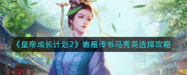 《皇帝成长计划2》寄雁传书马秀英选择攻略