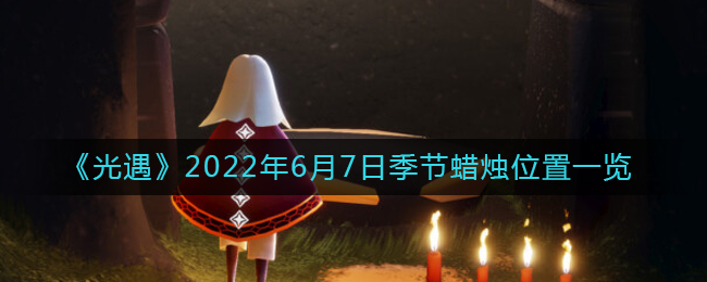 《光遇》2022年6月7日季节蜡烛位置一览
