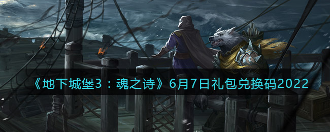 《地下城堡3：魂之诗》6月7日礼包兑换码2022