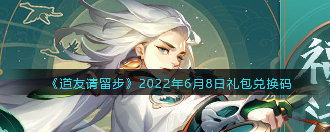 《道友请留步》2022年6月8日礼包兑换码