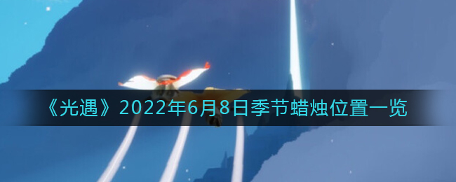 6月8日光遇季节蜡烛位置揭晓