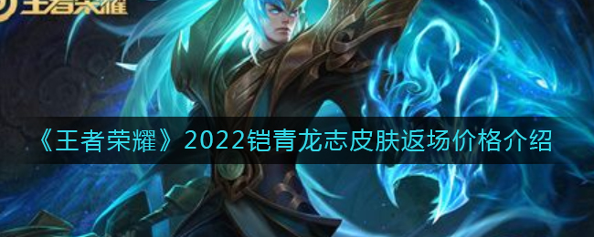 王者榮耀2022鎧青龍志皮膚返場價格介紹