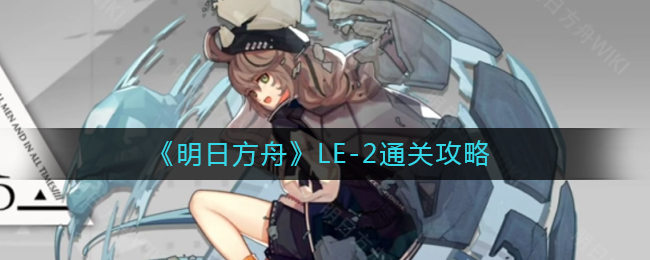 《明日方舟》尘影余音LE-2通关攻略