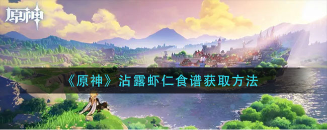 原神沾露虾仁制作指南获取途径