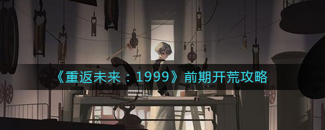 《重返未来：1999》前期开荒攻略