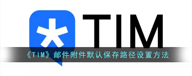 《TIM》邮件附件默认保存路径设置方法