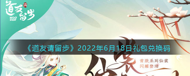 《道友请留步》2022年6月18日礼包兑换码