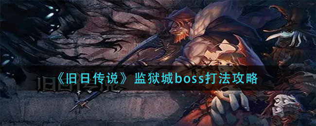 《旧日传说》监狱城boss打法攻略