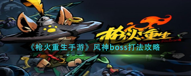 枪火重生手游风神boss怎么打_风神boss打法攻略