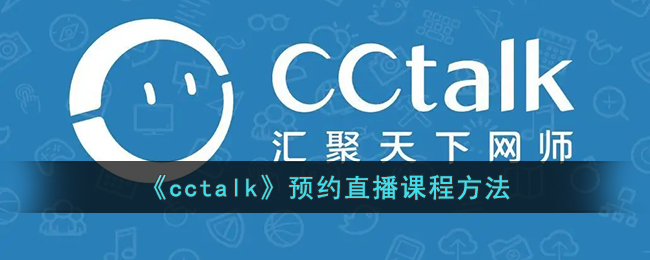 cctalk怎么预约直播_cctalk预约直播课程方法