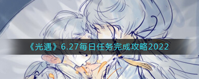 光遇6.27每日任务怎么做_6.27每日任务完成攻略