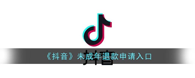 《抖音》未成年退款申请入口