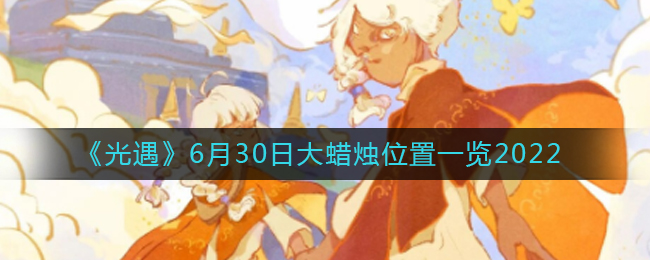 《光遇》6月30日大蜡烛位置一览2022