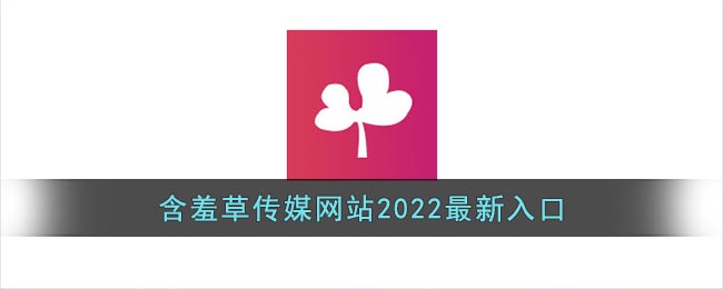 含羞草传媒网站2022最新入口