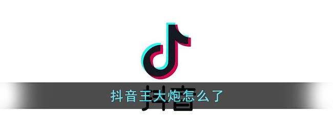 抖音王大炮怎么了