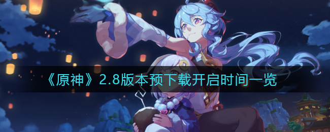 2.8版本原神提前下载时间公布