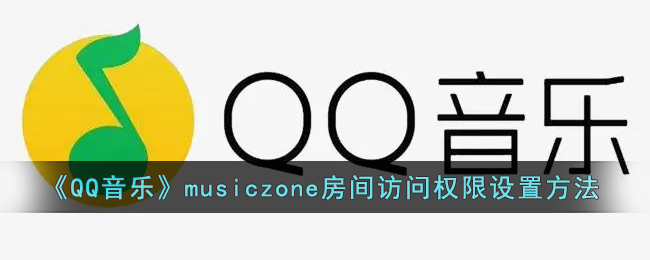 《QQ音乐》musiczone房间访问权限设置方法