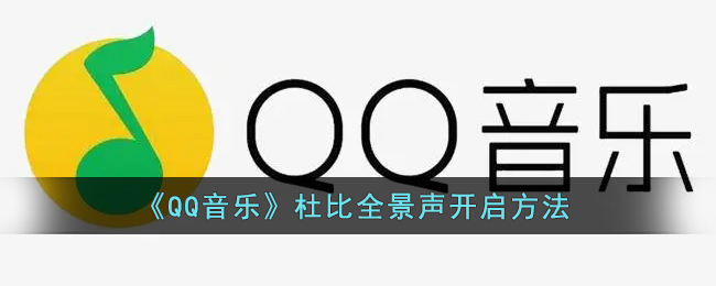 qq音乐怎么设置杜比全景声_qq音乐杜比全景声开启方法