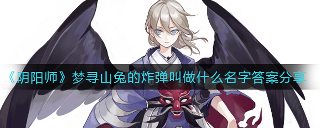 探寻阴阳师中梦寻山兔携带的神秘炸弹名称