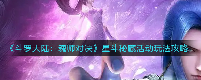 《斗罗大陆：魂师对决》星斗秘藏活动玩法攻略