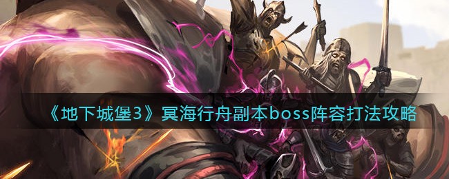 地下城堡3冥海行舟副本boss怎么打_冥海行舟副本boss阵容打法攻略