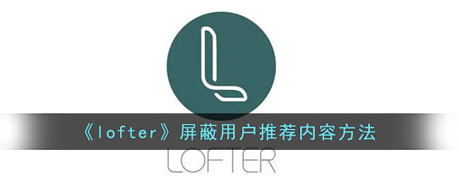 lofter怎么不看别人的推荐_lofter屏蔽用户推荐内容方法