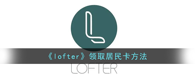 《lofter》领取居民卡方法