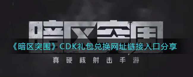 《暗区突围》CDK礼包兑换网址链接入口分享