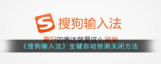 搜狗输入法全键自动预测怎么关_搜狗输入法全键自动预测关闭方法