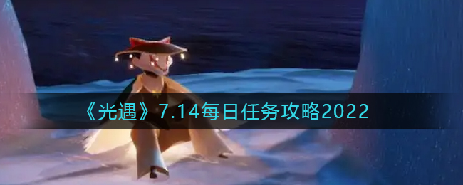 光遇年7月14日每日任务怎么做_7.14每日任务完成攻略