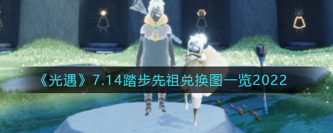 光遇7.14正步走先祖在哪_7.14踏步先祖兑换物品有哪些