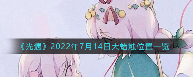 ​光遇7.14大蜡烛位置在哪_7月14日大蜡烛位置一览