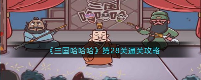 抖音三国哈哈哈第28关怎么过_第28关通关攻略