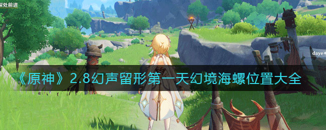 原神2.8幻声留形第一天幻境海螺在哪_2.8幻声留形第一天幻境海螺位置大全