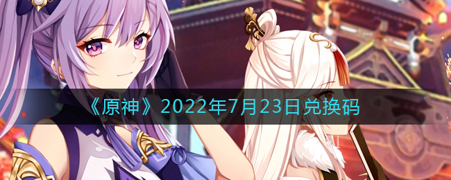 7月23日原神兑换码领取途径揭晓