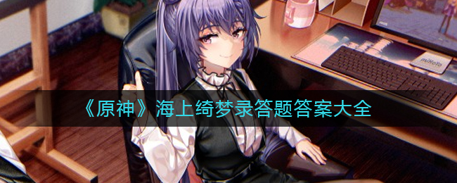 原神海上绮梦录答题答案汇总,答题通关秘籍在此