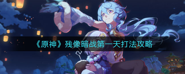“原神残影暗战首日攻略”
