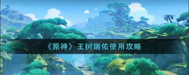 探索原神王树瑞佑技能攻略