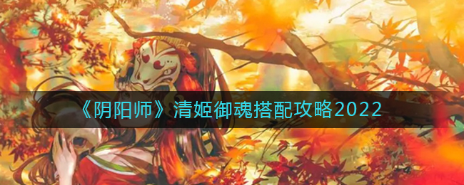 《阴阳师》清姬御魂搭配攻略2022