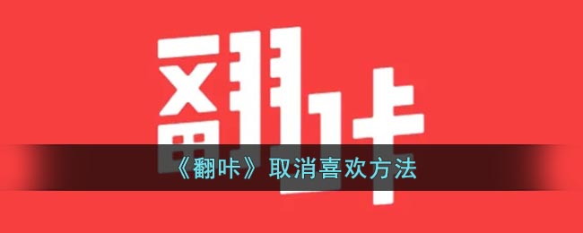 《翻咔》取消喜欢方法