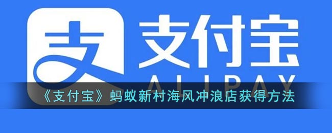 《支付宝》蚂蚁新村海风冲浪店获得方法